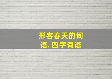 形容春天的词语. 四字词语